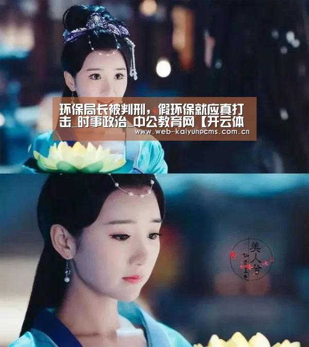 环保局长被判刑,假环保就应真打击_时事政治_中公教育网【开云体育】(图1) 开云体育