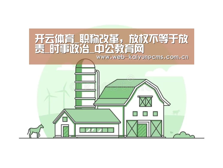 开云体育_职称改革,放权不等于放责_时事政治_中公教育网(图3) 开云体育