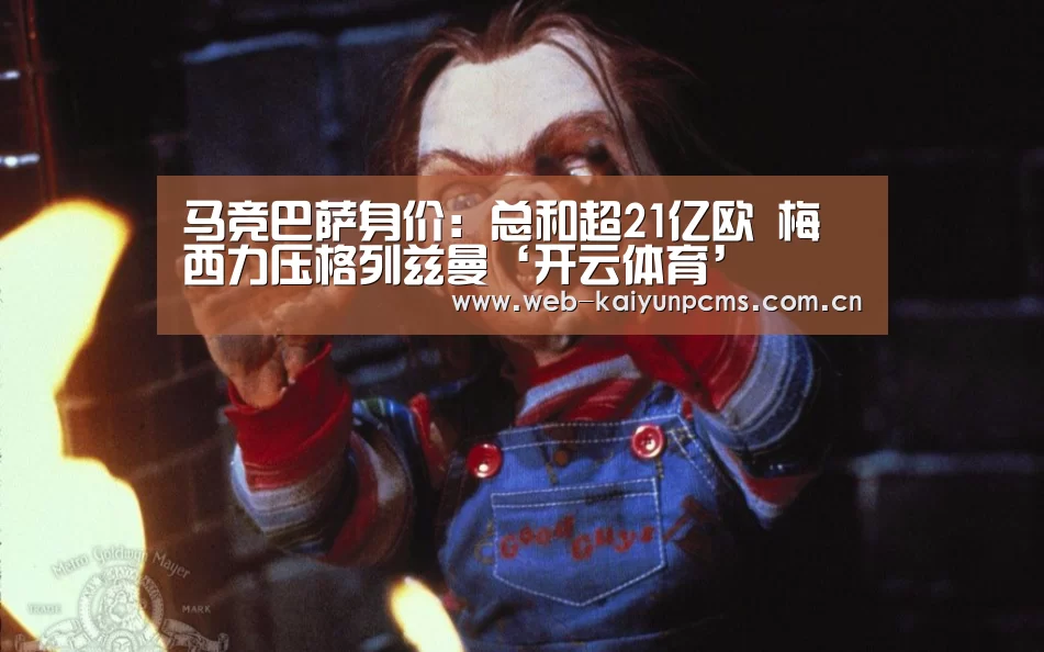马竞巴萨身价:总和超21亿欧 梅西力压格列兹曼‘开云体育’(图2) 开云体育
