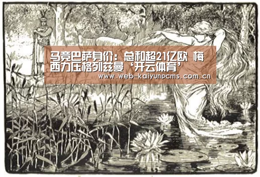 马竞巴萨身价:总和超21亿欧 梅西力压格列兹曼‘开云体育’(图3) 开云体育