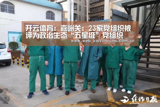 开云体育:嘉峪关:23家党组织被评为政治生态“五星级”党组织(图2) 开云体育