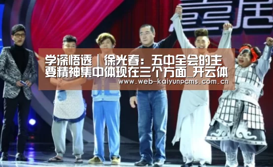 学深悟透|徐光春:五中全会的主要精神集中体现在三个方面_开云体育(图1) 开云体育