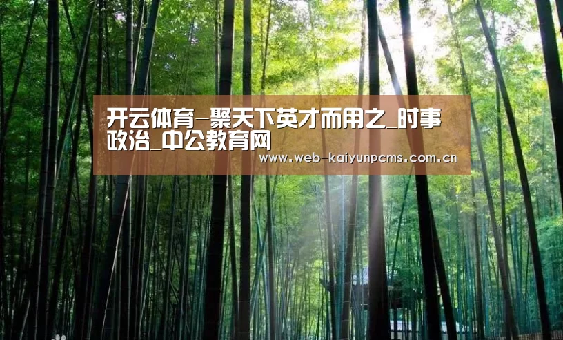 开云体育-聚天下英才而用之_时事政治_中公教育网(图1) 开云体育