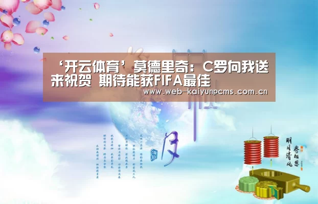 ‘开云体育’莫德里奇:C罗向我送来祝贺 期待能获FIFA最佳(图2) 开云体育