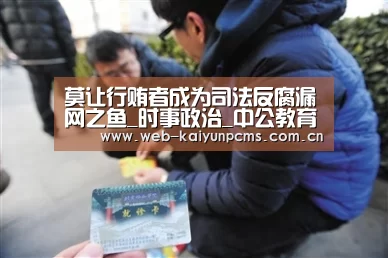 莫让行贿者成为司法反腐漏网之鱼_时事政治_中公教育网‘开云体育’(图1) 开云体育