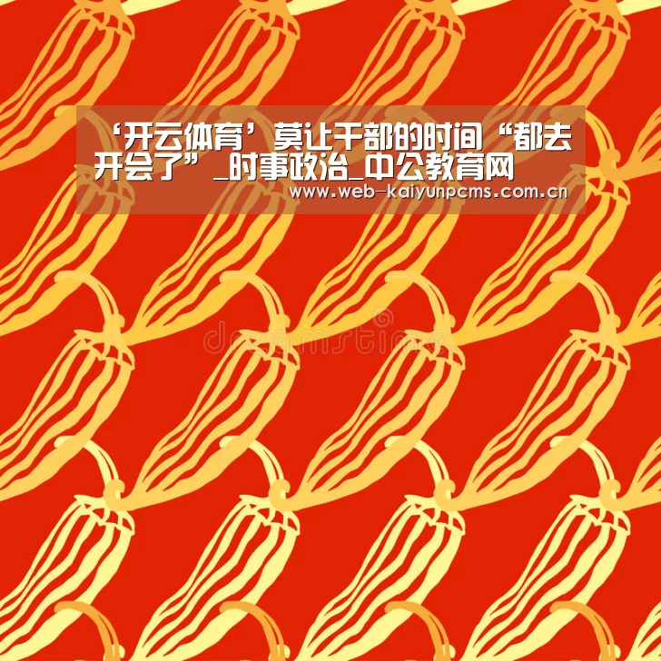 ‘开云体育’莫让干部的时间“都去开会了”_时事政治_中公教育网(图2) 开云体育