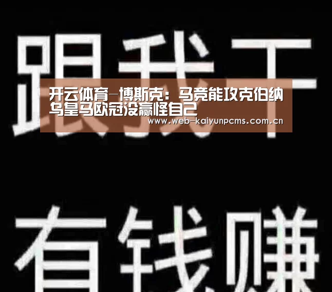 开云体育-博斯克:马竞能攻克伯纳乌皇马欧冠没赢怪自己(图1) 开云体育