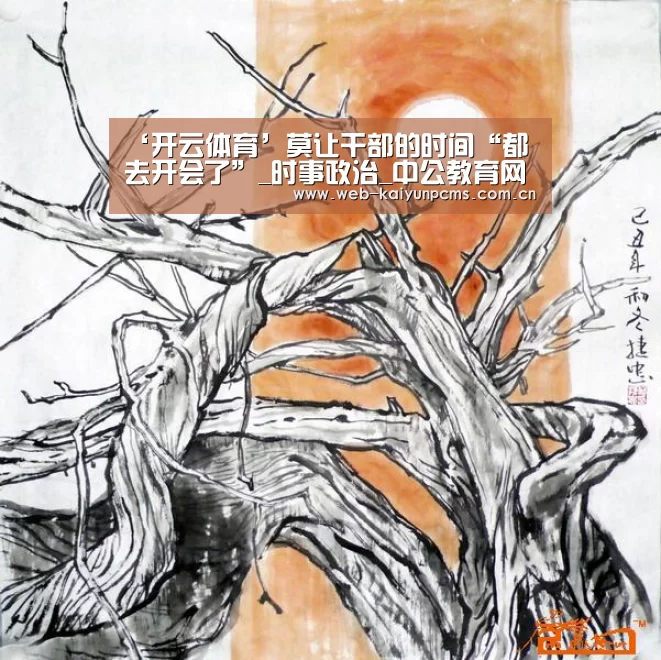 ‘开云体育’莫让干部的时间“都去开会了”_时事政治_中公教育网(图3) 开云体育