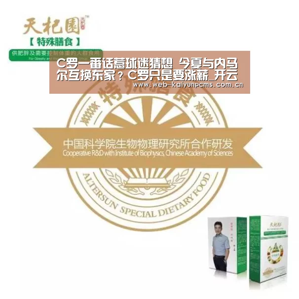 C罗一番话惹球迷猜想 今夏与内马尔互换东家?C罗只是要涨薪_开云体育(图1) 开云体育